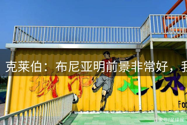 克莱伯：布尼亚明前景非常好，我们平常会互相帮助给他很多鼓励