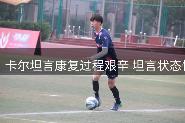 卡尔坦言康复过程艰辛 坦言状态恢复九成