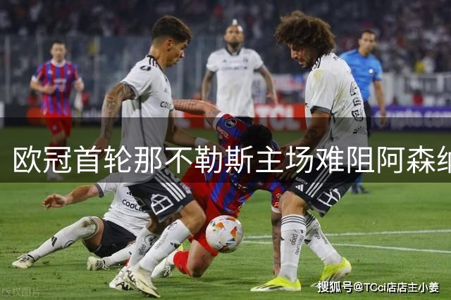 欧冠首轮那不勒斯主场难阻阿森纳连胜步伐