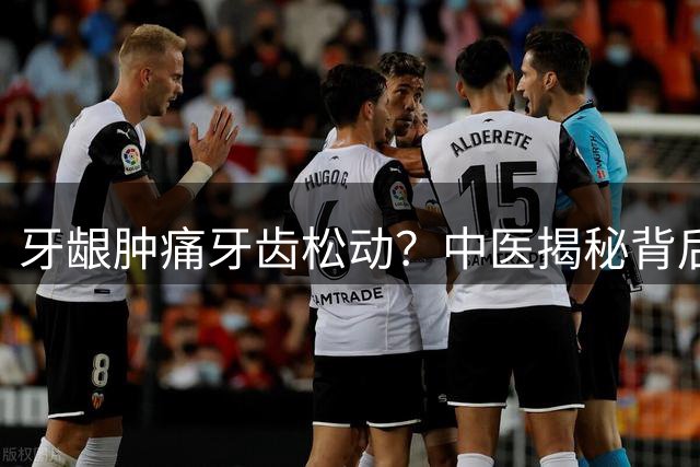 牙龈肿痛牙齿松动？中医揭秘背后的胃肾调理之道
